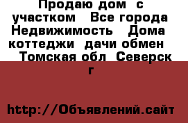 Продаю дом, с участком - Все города Недвижимость » Дома, коттеджи, дачи обмен   . Томская обл.,Северск г.